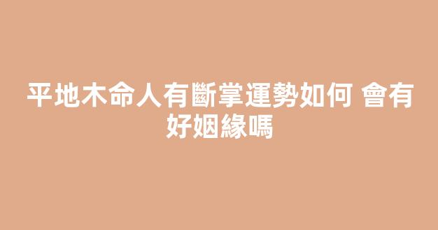 平地木命人有斷掌運勢如何 會有好姻緣嗎